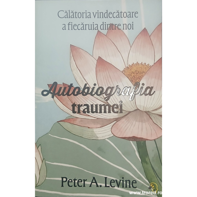 Autobiografia traumei Calatoria vindecatoare a fiecaruia dintre noi