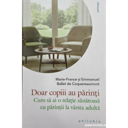 Doar copiii au parinti Cum sa ai o relatie sanatoasa cu parintii la varsta adulta