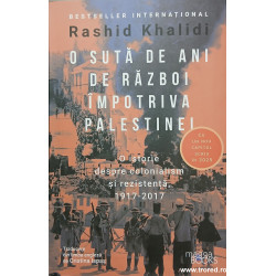 O suta de ani de razboi impotriva Palestinei O istorie despre colonialism si rezistenta, 1917-2017