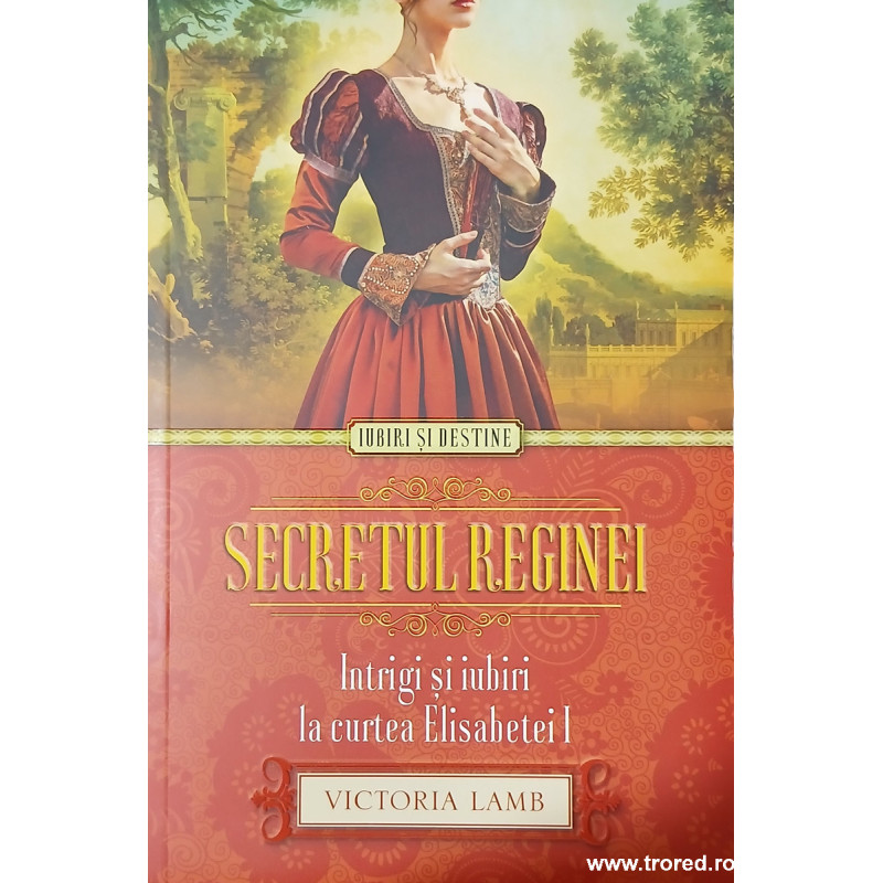 Secretul reginei Intrigi si iubiri la curtea Elisabetei I Colectia Iubiri si destine
