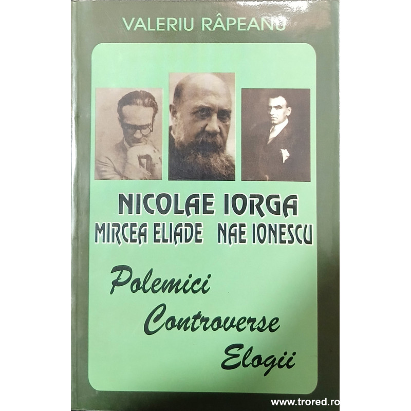 Nicolae Iorga Mircea Eliade Nae Ionescu Polemici Controverse Elogii