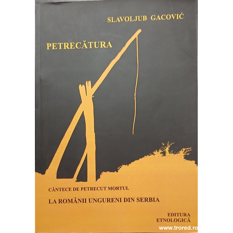 Petrecatura Cantece de petrecut mortul la romanii ungureni din Serbia
