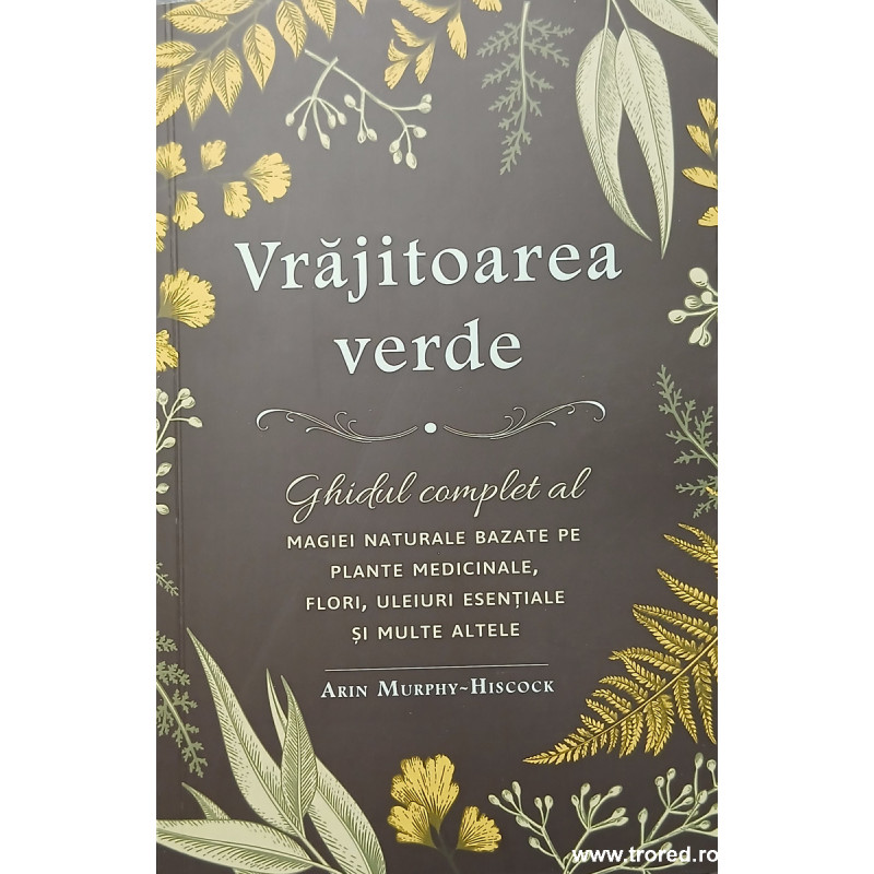 Vrajitoarea verde Ghidul complet al magiei naturale bazate pe plante medicinale, flori, uleiuri esentiale si multe altele