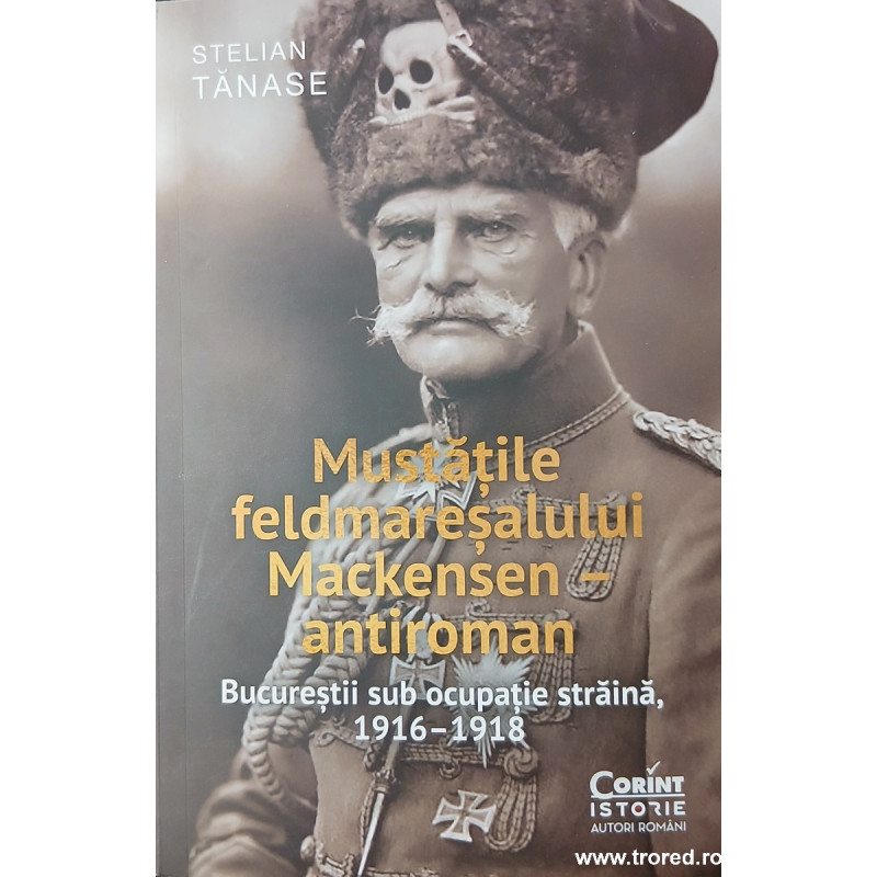 Mustatile feldmaresalului Mackensen antiroman Bucurestii sub ocupatie straina, 1916-1918