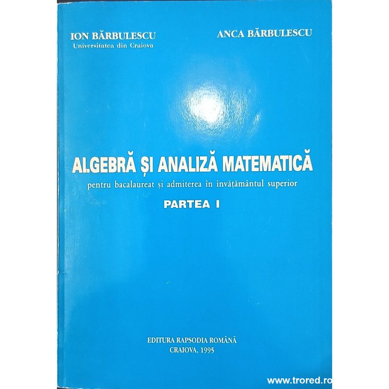 Algebra si analiza matematica pentru bacalaureat si admiterea in invatamantul superior Partea I