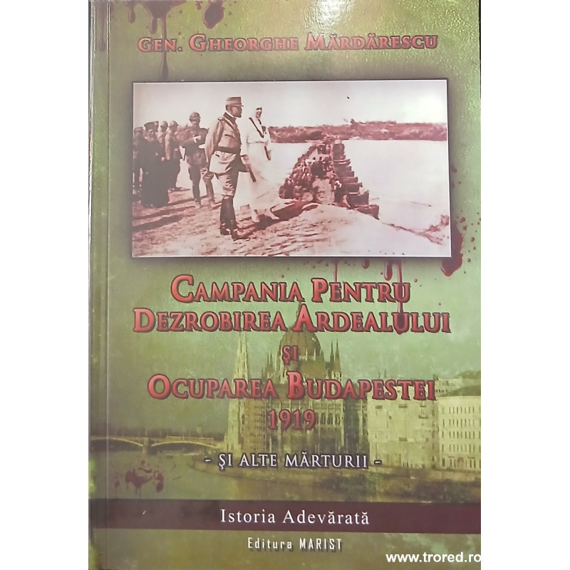 Campania pentru dezrobirea Ardealului si ocupatia Budapestei 1919 si alte marturii