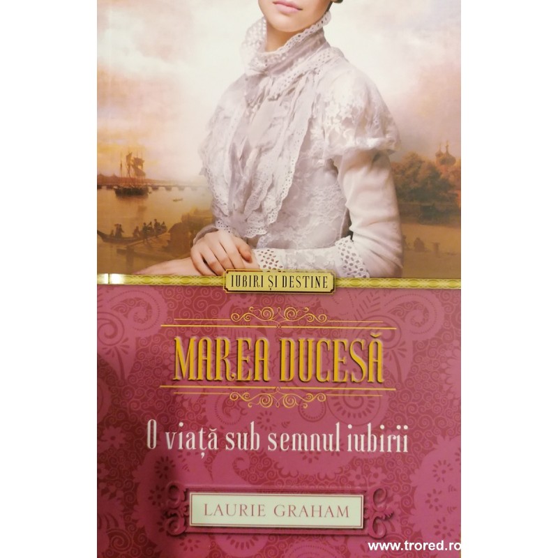 Marea ducesa. O viata sub semnul iubirii. Colectia Iubiri si destine