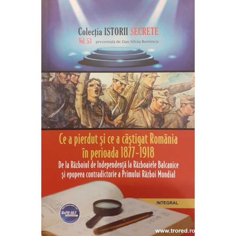 Ce a pierdut si ce a castigat Romania in perioada 1877-1918. Colectia istorii secrete 53